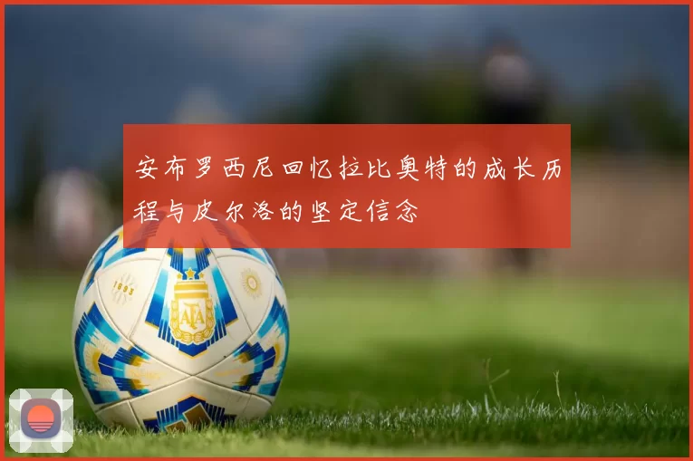 安布罗西尼回忆拉比奥特的成长历程与皮尔洛的坚定信念